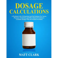 Dosage Calculations: A Workbook with 120 Questions and Full Solutions For Nurses, Pharmacy Technicians and Other Medical Practitioners (Calculate Dosa
