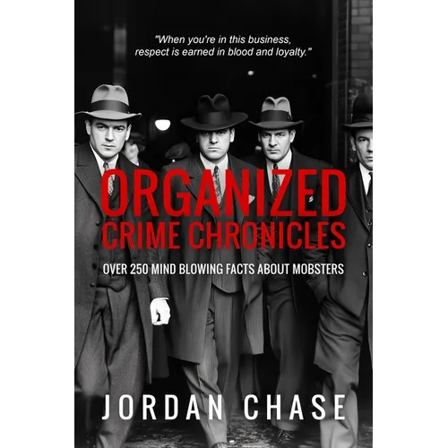 Organized Crime Chronicles: Over 250 Mind Blowing Facts About Mobsters