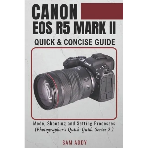 Canon EOS R5 MARK II- Quick & Concise Guide: Modes, Shooting & Setting Processes (Photographer's Quick-Guide Series 2)