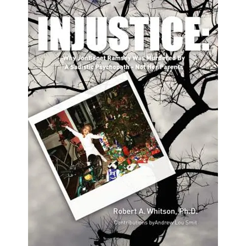 Injustice: : Why JonBenet Ramsey Was Murdered By A Sadistic Psychopath - Not Her Parents