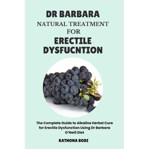 Dr Barbara Natural Treatment for Erectile Dysfunction: The Complete Guide to Alkaline Herbal Cure for Erectile Dysfunction Using Dr Barbara O'Neill Di