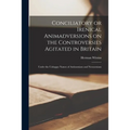 Conciliatory or Irenical Animadversions on the Controversies Agitated in Britain: Under the Unhappy Names of Antinomians and Neonomians