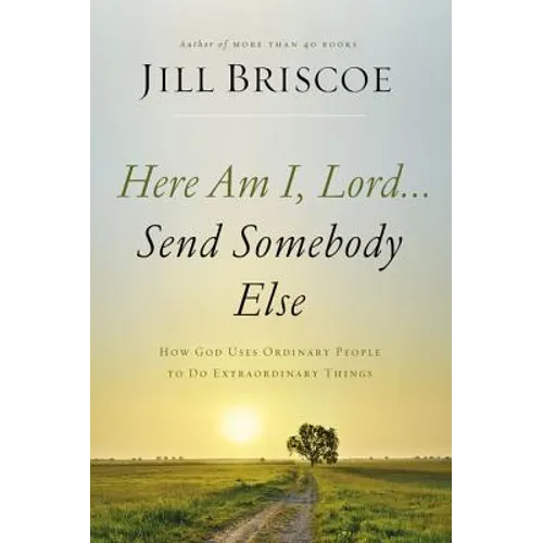 Here Am I, Lord...Send Somebody Else: How God Uses Ordinary People to Do Extraordinary Things
