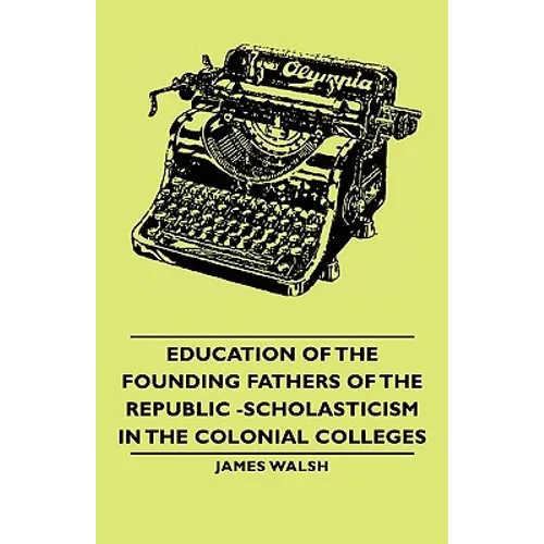 Education of the Founding Fathers of the Republic -Scholasticism in the Colonial Colleges