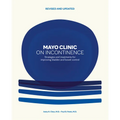 Mayo Clinic on Incontinence, Revised and Updated: Strategies for Bladder and Bowel Control