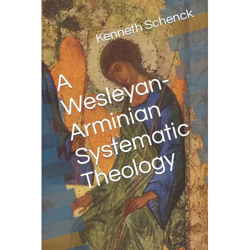 A Wesleyan-Arminian Systematic Theology