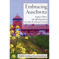 Embracing Auschwitz: Forging a Vibrant, Life-Affirming Judaism that Takes the Holocaust Seriously