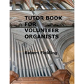 Tutor Book for Volunteer Organists: A guide for pianists who have volunteered to play the organ for services in their church.