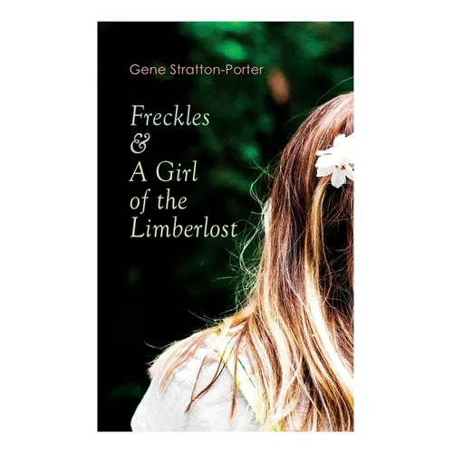 Freckles & A Girl of the Limberlost: Romance & Adventure Novels