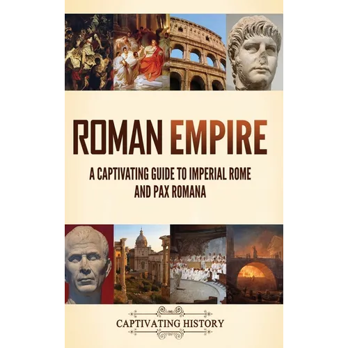 Roman Empire: A Captivating Guide to Imperial Rome and Pax Romana
