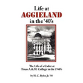 Life at Aggieland in the '40's: The Life of a Cadet at Texas A.& M. College in the 1940's