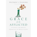 Grace for the Afflicted: A Clinical and Biblical Perspective on Mental Illness