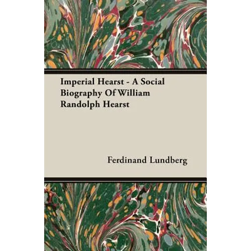 Imperial Hearst - A Social Biography Of William Randolph Hearst