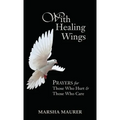 With Healing Wings: Prayers for Those Who Hurt & Those Who Care