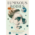 Luminous Bodies: A Novel of Marie Curie