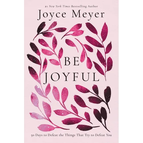 Be Joyful: 50 Days to Defeat the Things That Try to Defeat You