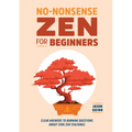 No-Nonsense Zen for Beginners: Clear Answers to Burning Questions about Core Zen Teachings