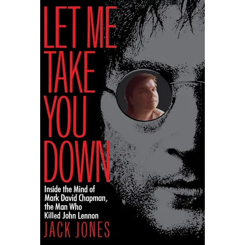 Let Me Take You Down: Inside the Mind of Mark David Chapman, the Man Who Killed John Lennon