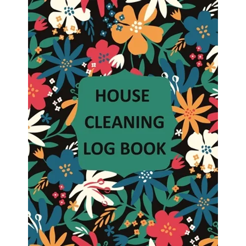 House Cleaning Log Book: Household Cleaning Checklist Notebook, Daily, Weekly, Monthly Cleaning Schedule Organizer, Tracker, And Planner