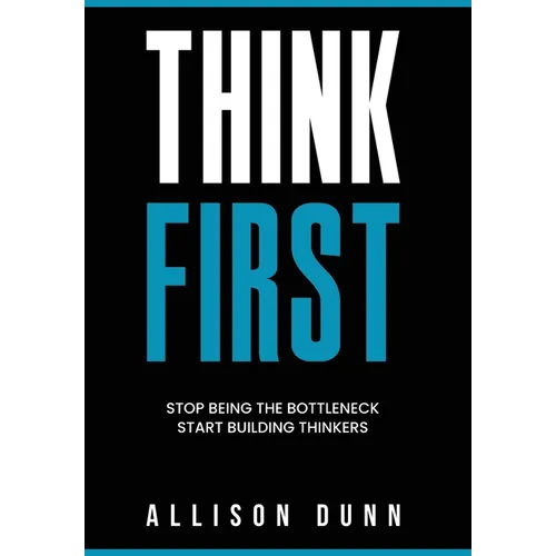 Think First: Stop Being the Bottleneck, Start Building Thinkers