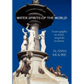 Water Spirits of the World - From Nymphs to Nixies, Serpents to Sirens