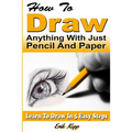 How to Draw Anything with Just Pencil and Paper: Learn to Draw in 5 Easy Steps