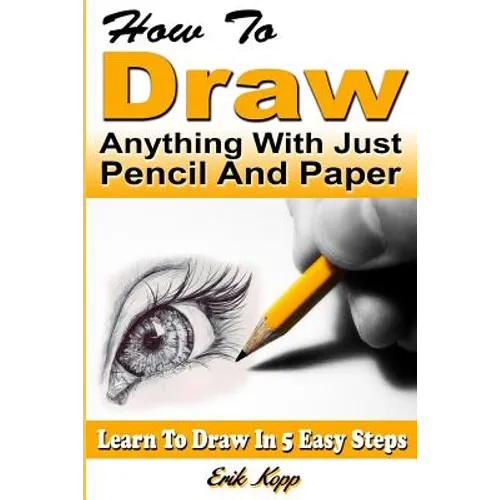 How to Draw Anything with Just Pencil and Paper: Learn to Draw in 5 Easy Steps