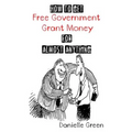 How to Get FREE Government Grant Money for Almost Anything: How to get free government grants and money