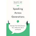 Speaking Across Generations: Messages That Satisfy Boomers, Xers, Millennials, Gen Z, and Beyond