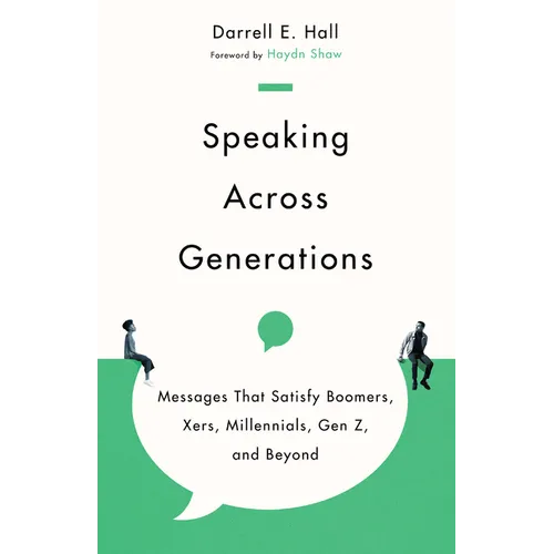 Speaking Across Generations: Messages That Satisfy Boomers, Xers, Millennials, Gen Z, and Beyond