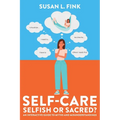 Self-Care: Selfish or Sacred?: An Interactive Guide to Myths and Misunderstandings