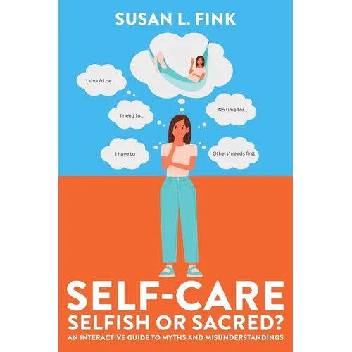 Self-Care: Selfish or Sacred?: An Interactive Guide to Myths and Misunderstandings