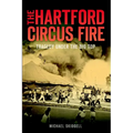 The Hartford Circus Fire: Tragedy Under the Big Top