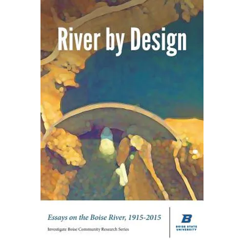 River by Design: Essays on the Boise River, 1915-2015 (Standard Edition)