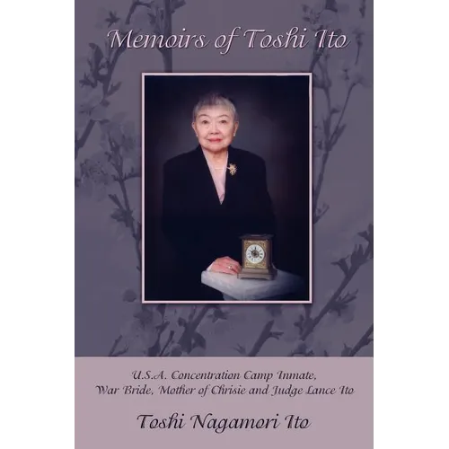 Memoirs of Toshi Ito: U.S.A. Concentration Camp Inmate, War Bride, Mother of Chrisie and Judge Lance Ito
