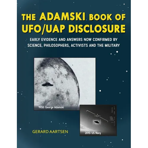 The Adamski Book of UFO/UAP Disclosure: Early evidence and answers now confirmed by science, philosophers, activists, and the military