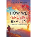 How We Perceive Reality: Our Brain Defines Reality