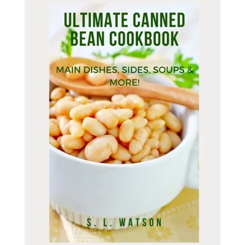 Ultimate Canned Bean Cookbook: Main Dishes, Sides, Soups & More!
