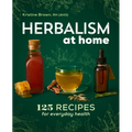 Herbalism at Home: 125 Recipes for Everyday Health