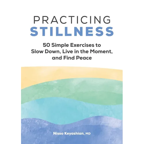 Practicing Stillness: 50 Simple Exercises to Slow Down, Live in the Moment, and Find Peace