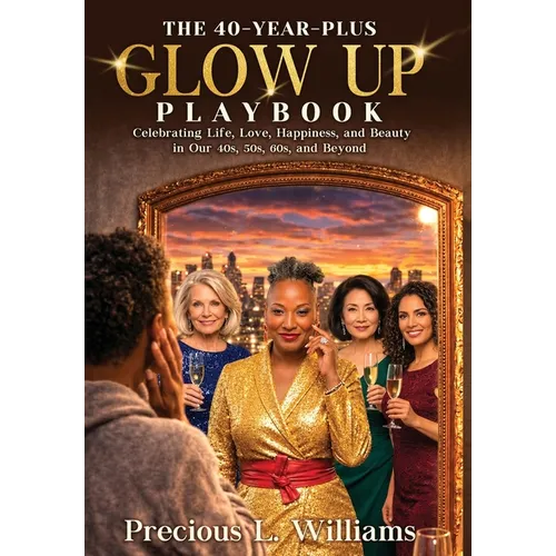 The 40 Year Plus Glow Up Playbook: Celebrating Life, Love, Happiness, and Beauty in Our 40s, 50s, 60s, and Beyond