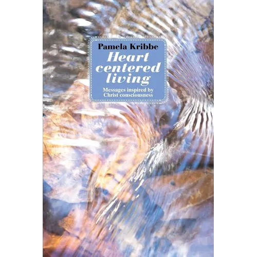 Heart Centered Living: Messages Inspired by Christ Consciousness