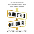 Main Street Millionaire: How to Make Extraordinary Wealth Buying Ordinary Businesses