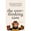The Overthinking Cure: How to Stay in the Present, Shake Negativity, and Stop Your Stress and Anxiety