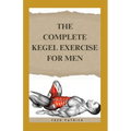 The Complete Kegel Exercise For Men: A Comprehensive Guide on how to Strengthen Pelvic Floor Muscle, Improve Premature Ejaculation And Treat Urine Inc
