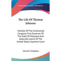 The Life Of Thomas Johnson: Member Of The Continental Congress, First Governor Of The State Of Maryland, And Associate Justice Of The United State