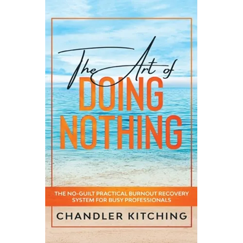 The Art of Doing Nothing: The No-Guilt Practical Burnout Recovery System for Busy Professionals