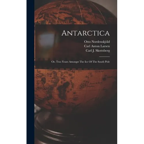 Antarctica: Or, Two Years Amongst The Ice Of The South Pole