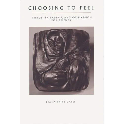 Choosing To Feel: Virtue, Friendship, and Compassion for Friends