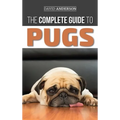 The Complete Guide to Pugs: Finding, Training, Teaching, Grooming, Feeding, and Loving your new Pug Puppy